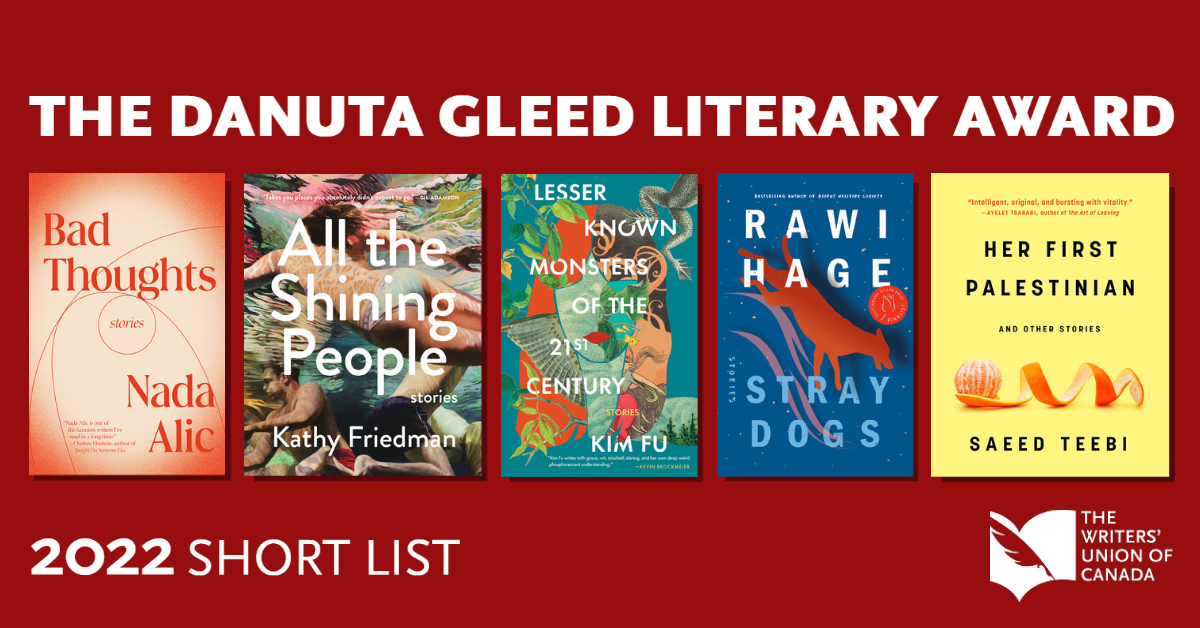The Danuta Gleed Literary Award 2022 Short List. Images of book covers: Bad Thoughts by Nada Alic; All the Shining People by Kathy Friedman; Lesser Known Monsters of the 21st Century by Kim Fu; Stray Dogs by Rawi Hage; Her First Palestinian by Saeed Teebi.