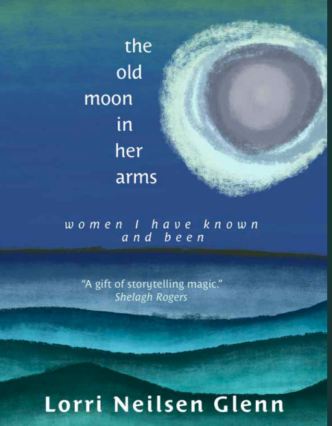 The Old Moon in Her Arms: Women I Have Known and Been