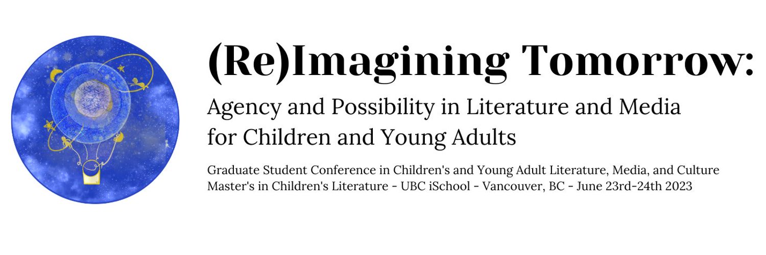 (Re)Imagining Tomorrow: Agency and Possibility in Literature and Media for Children and Young Adults Graduate Student Conference in Children’s & Young Adult Literature, Media & Culture, hosted by University of British Columbia Master’s of Arts in Children’s Literature & iSchool in Vancouver from June 23-24, 2023 banner with sparkly blue circle illustration depicting a gold air balloon with tiny stars and moons.