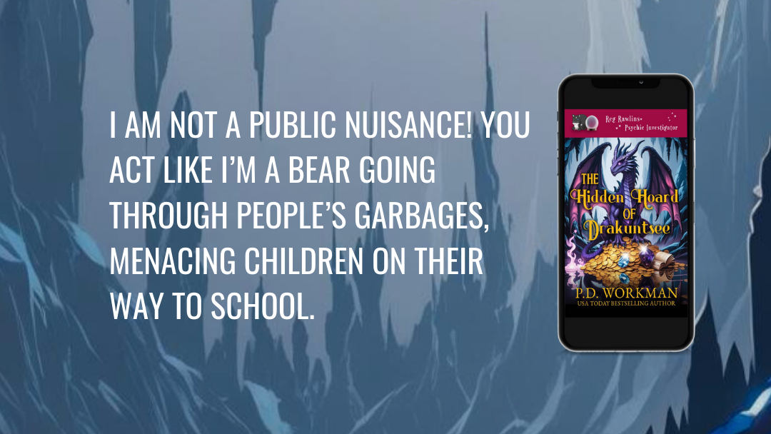 I AM NOT A PUBLIC NUISANCE! YOU ACT LIKE I'M;A BEAR GOING THROUGH PEOPLE'S GARBAGES, MENACING CHILDREN ON THEIR WAY TO SCHOOL.